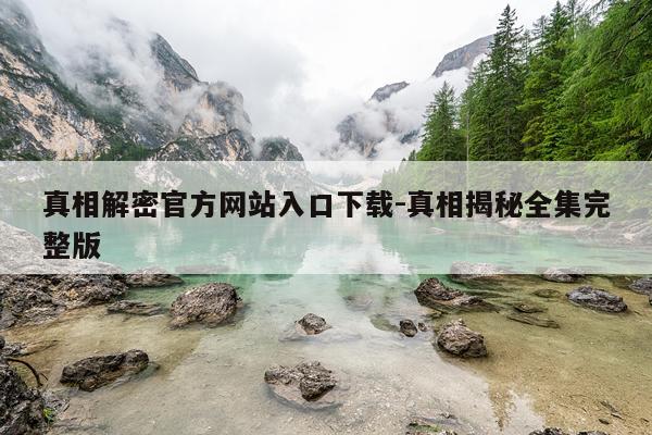 真相解密官方网站入口下载-真相揭秘全集完整版