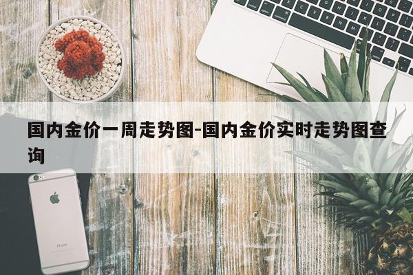 国内金价一周走势图-国内金价实时走势图查询