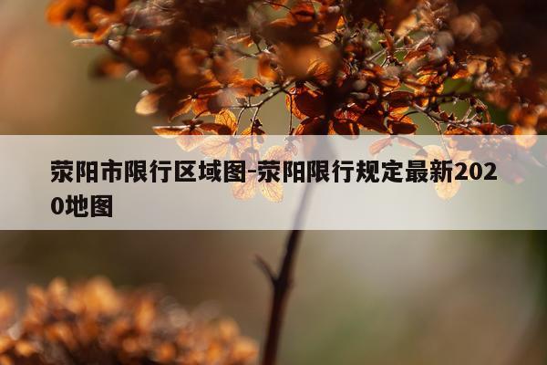 荥阳市限行区域图-荥阳限行规定最新2020地图