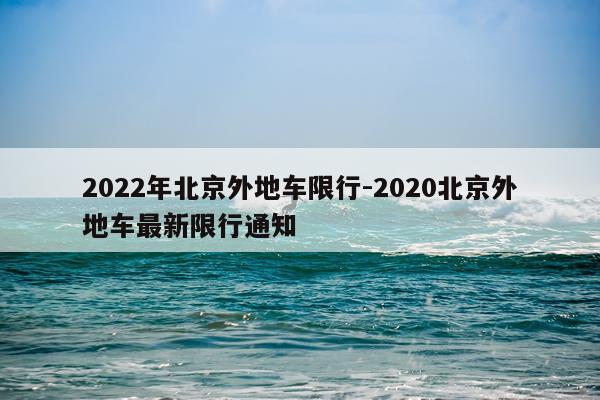 2022年北京外地车限行-2020北京外地车最新限行通知