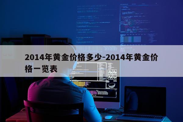 2014年黄金价格多少-2014年黄金价格一览表