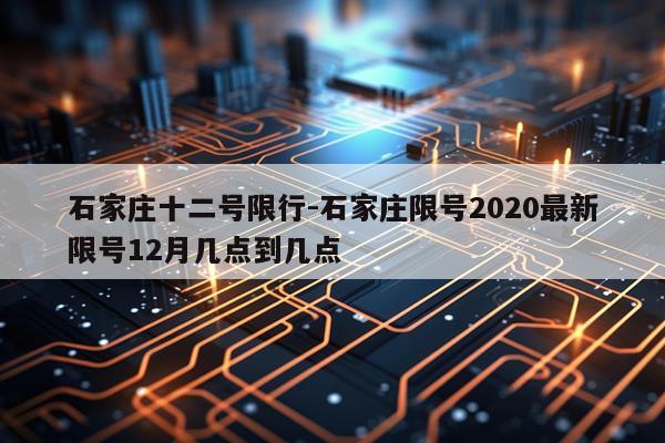 石家庄十二号限行-石家庄限号2020最新限号12月几点到几点