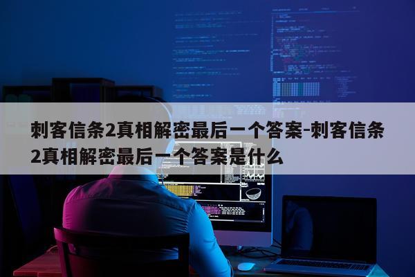 刺客信条2真相解密最后一个答案-刺客信条2真相解密最后一个答案是什么