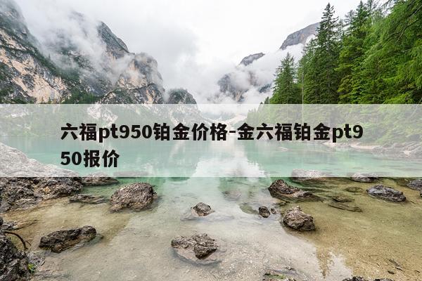 六福pt950铂金价格-金六福铂金pt950报价