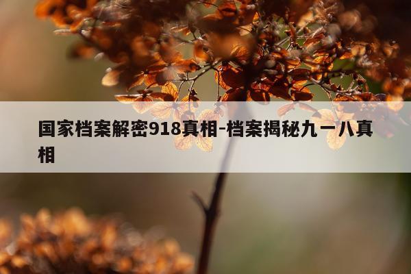 国家档案解密918真相-档案揭秘九一八真相
