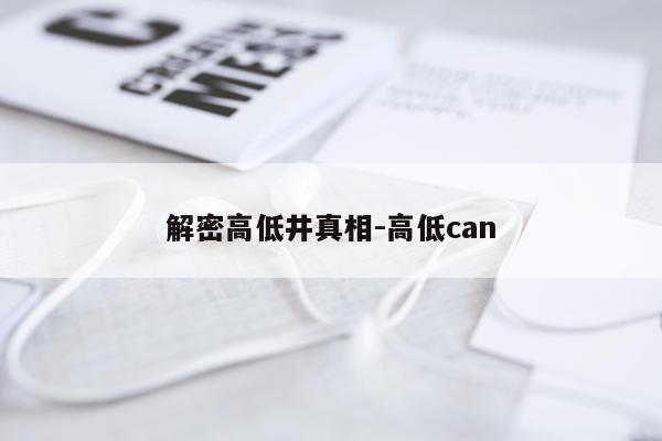 解密高低井真相-高低can