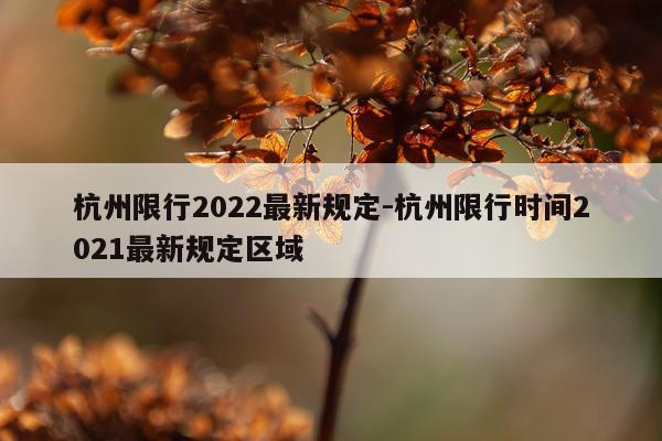 杭州限行2022最新规定-杭州限行时间2021最新规定区域