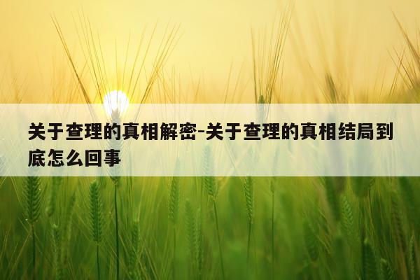 关于查理的真相解密-关于查理的真相结局到底怎么回事