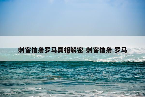 刺客信条罗马真相解密-刺客信条 罗马