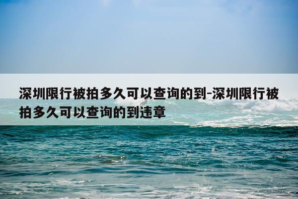 深圳限行被拍多久可以查询的到-深圳限行被拍多久可以查询的到违章