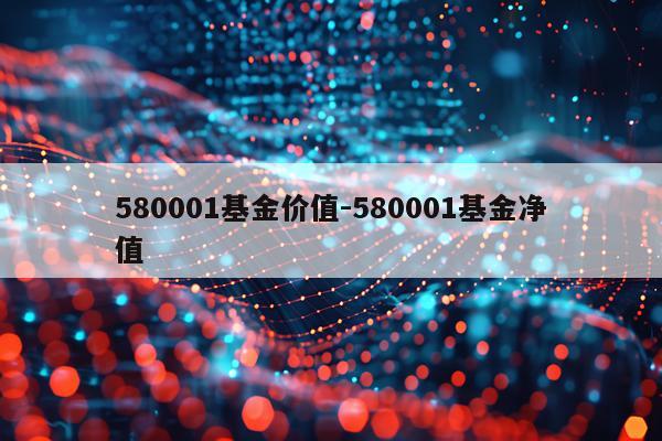 580001基金价值-580001基金净值