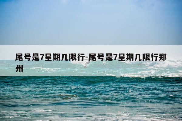 尾号是7星期几限行-尾号是7星期几限行郑州