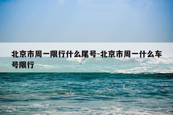 北京市周一限行什么尾号-北京市周一什么车号限行