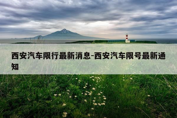 西安汽车限行最新消息-西安汽车限号最新通知