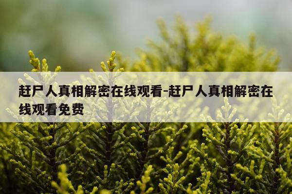 赶尸人真相解密在线观看-赶尸人真相解密在线观看免费