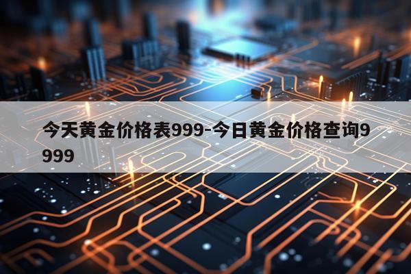 今天黄金价格表999-今日黄金价格查询9999
