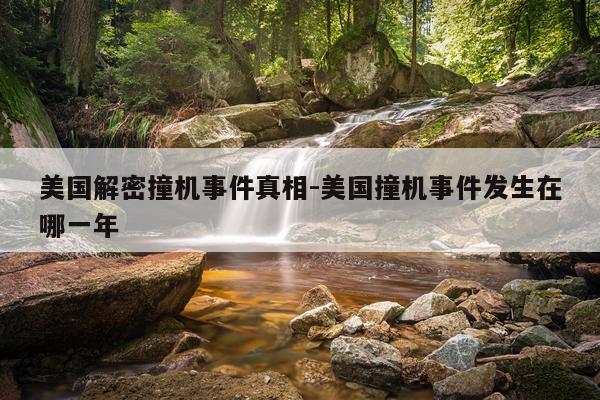 美国解密撞机事件真相-美国撞机事件发生在哪一年