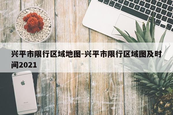 兴平市限行区域地图-兴平市限行区域图及时间2021