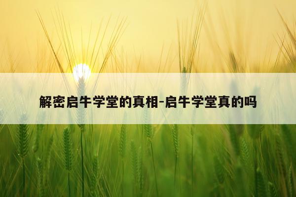 解密启牛学堂的真相-启牛学堂真的吗
