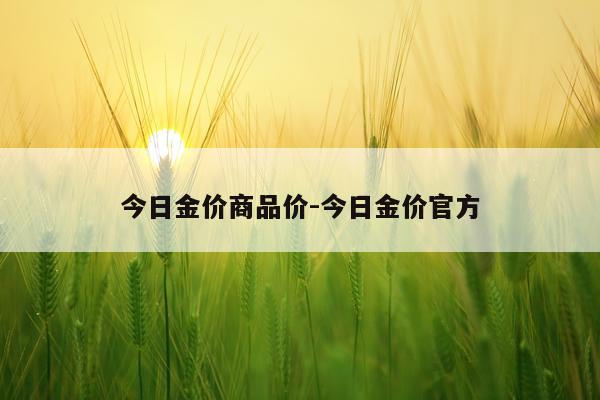 今日金价商品价-今日金价官方