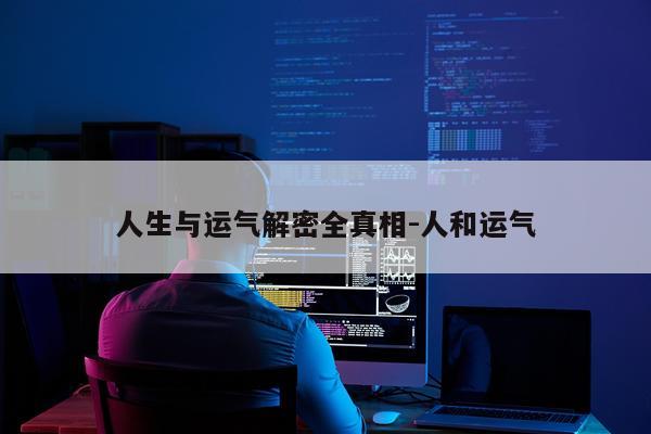 人生与运气解密全真相-人和运气