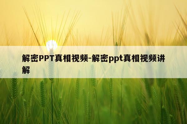 解密PPT真相视频-解密ppt真相视频讲解