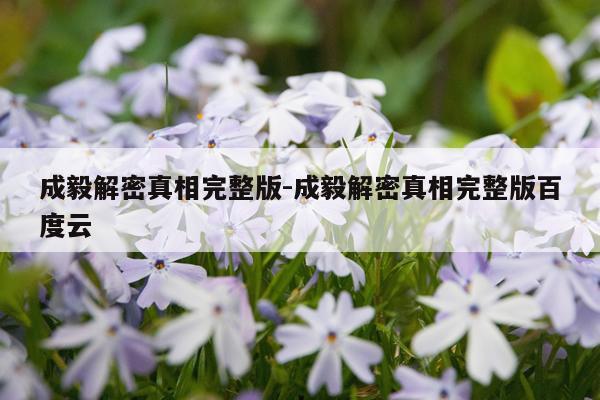 成毅解密真相完整版-成毅解密真相完整版百度云