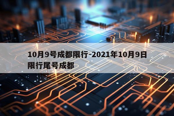 10月9号成都限行-2021年10月9日限行尾号成都