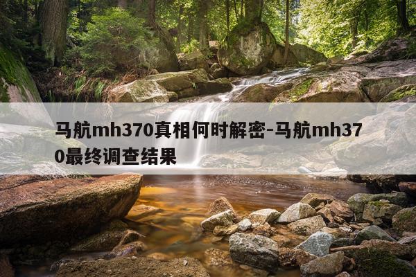 马航mh370真相何时解密-马航mh370最终调查结果