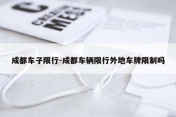 成都车子限行-成都车辆限行外地车牌限制吗