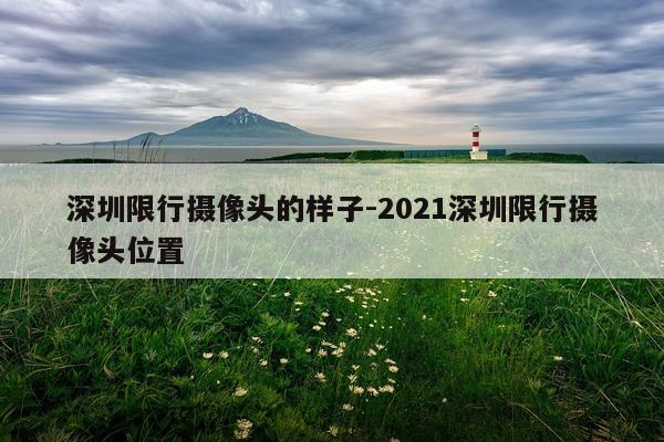 深圳限行摄像头的样子-2021深圳限行摄像头位置