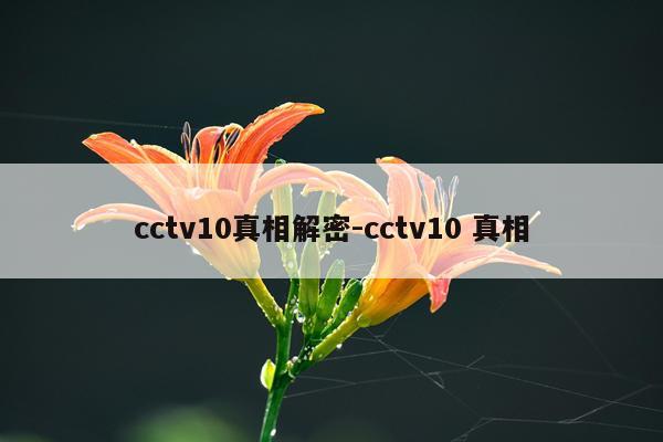 cctv10真相解密-cctv10 真相