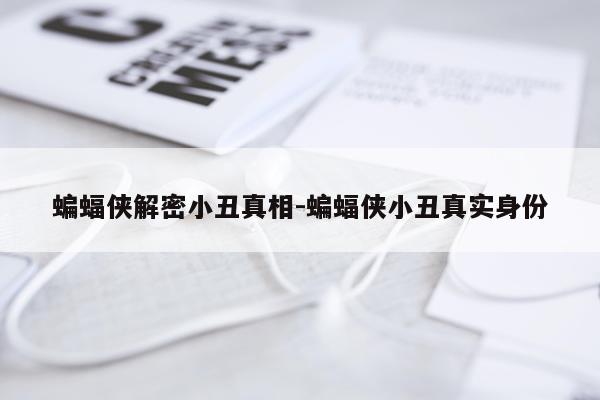 蝙蝠侠解密小丑真相-蝙蝠侠小丑真实身份