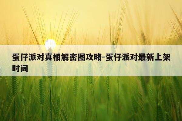 蛋仔派对真相解密图攻略-蛋仔派对最新上架时间