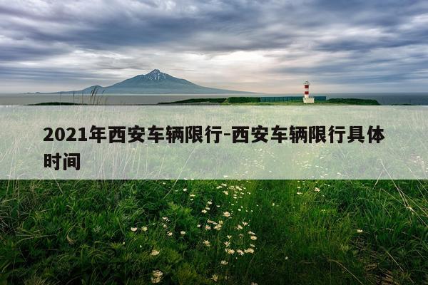 2021年西安车辆限行-西安车辆限行具体时间