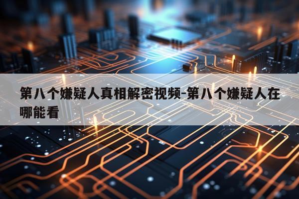 第八个嫌疑人真相解密视频-第八个嫌疑人在哪能看