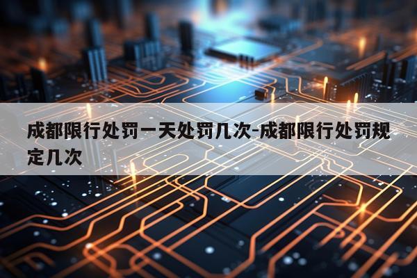成都限行处罚一天处罚几次-成都限行处罚规定几次