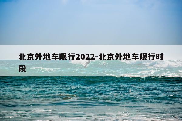 北京外地车限行2022-北京外地车限行时段