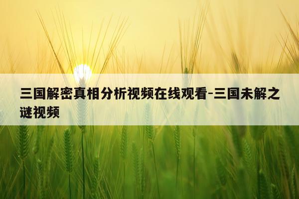 三国解密真相分析视频在线观看-三国未解之谜视频
