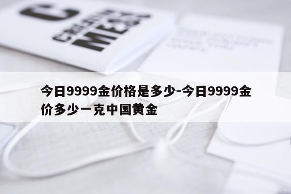 今日9999金价格是多少-今日9999金价多少一克中国黄金
