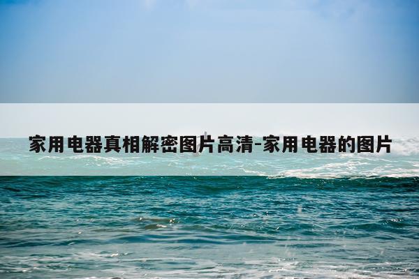 家用电器真相解密图片高清-家用电器的图片