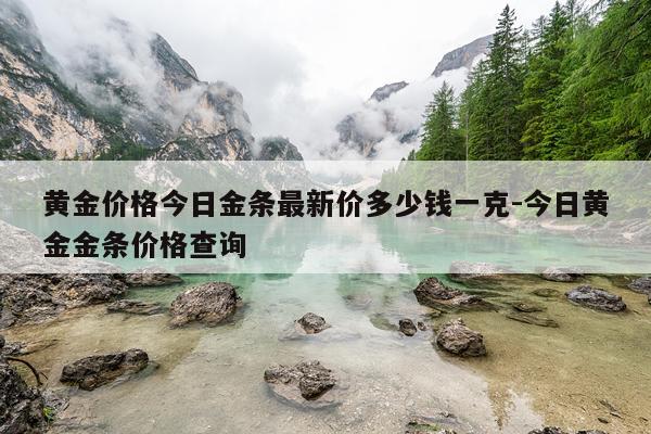 黄金价格今日金条最新价多少钱一克-今日黄金金条价格查询