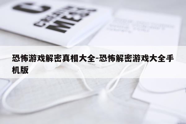 恐怖游戏解密真相大全-恐怖解密游戏大全手机版