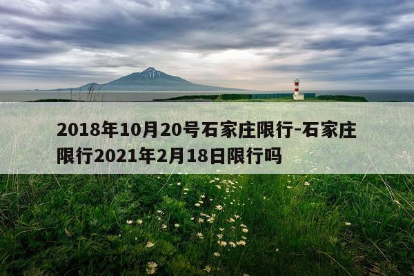 2018年10月20号石家庄限行-石家庄限行2021年2月18日限行吗