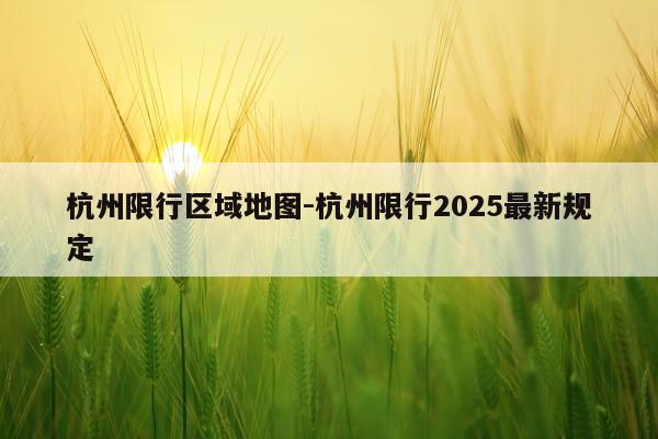 杭州限行区域地图-杭州限行2025最新规定