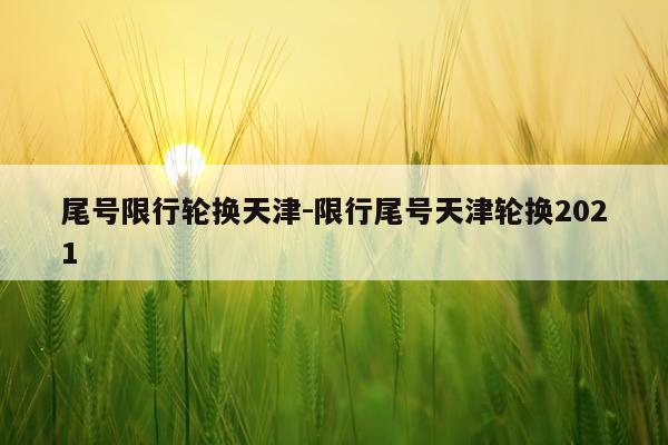 尾号限行轮换天津-限行尾号天津轮换2021