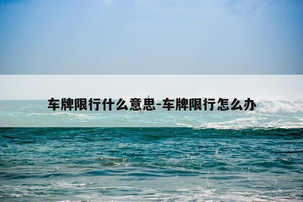 车牌限行什么意思-车牌限行怎么办