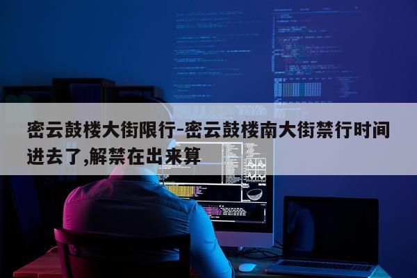 密云鼓楼大街限行-密云鼓楼南大街禁行时间进去了,解禁在出来算