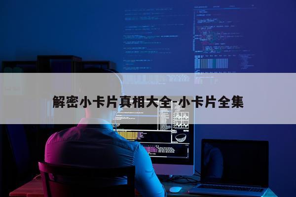 解密小卡片真相大全-小卡片全集