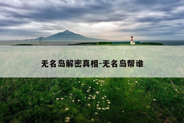 无名岛解密真相-无名岛帮谁